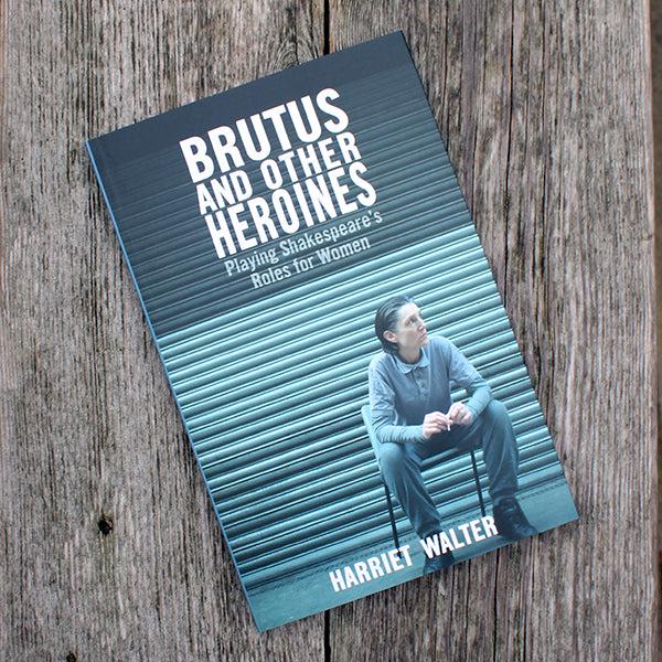 Brutus and Other Heroines - Playing Shakespeare's Roles for Women by Harriet Walter Book Review
