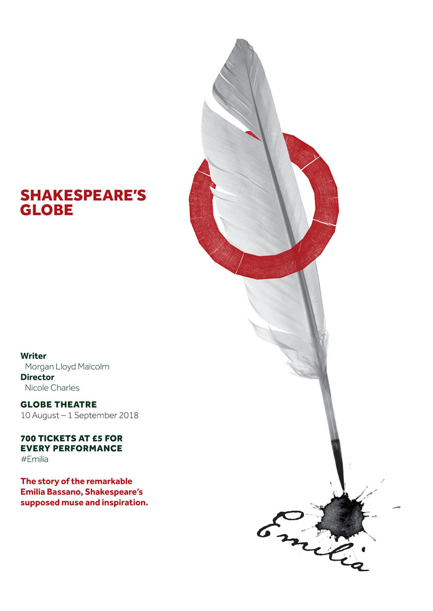 Poster advertising the 2018 production of Emilia at Shakespeare's Globe. The poster has a white ground and on the right side is a photograph of a large white quill feather. The tip of the feather is inked and a blot of black ink has dripped off it to form the word 'Emilia' in italic script. The Shakespeare's Globe round logo in red is wrapped around the quill, so the quill looks as though it is threaded through the logo. Details of the play are written in black on the left-hand side of the poster